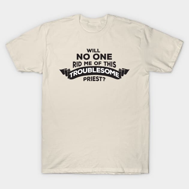 Will No One Rid Me Of This Troublesome Priest? T-Shirt by Natural 20 Shirts